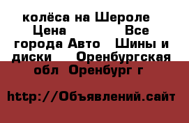 колёса на Шероле › Цена ­ 10 000 - Все города Авто » Шины и диски   . Оренбургская обл.,Оренбург г.